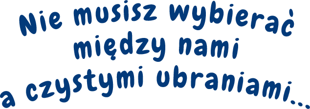 Nie musisz wybierać między nami a czystymi ubraniami...